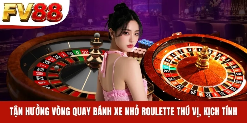 Tận hưởng vòng quay bánh xe nhỏ Roulette thú vị, kịch tính